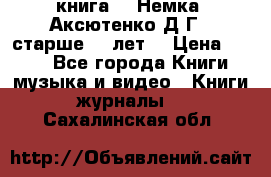  книга   “Немка“ Аксютенко Д.Г.  старше 18 лет. › Цена ­ 100 - Все города Книги, музыка и видео » Книги, журналы   . Сахалинская обл.